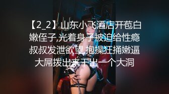 【2_2】山东小飞酒店开苞白嫩侄子,光着身子被迫给性瘾叔叔发泄欲望,抱操狂捅嫩逼大屌拨出来干出一个大洞