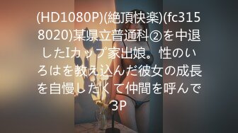 (HD1080P)(絶頂快楽)(fc3158020)某県立普通科②を中退したIカップ家出娘。性のいろはを教え込んだ彼女の成長を自慢したくて仲間を呼んで3P