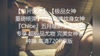 【新片速遞】 【极品女神❤️重磅核弹】颜值巅峰纹身女神『Chloe』五月最新土豪性爱专享 超极品尤物 完美女神各种操 高清720P原版 