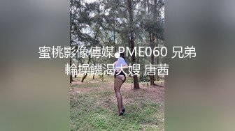 蜜桃影像傳媒 PME060 兄弟輪操饑渴大嫂 唐茜