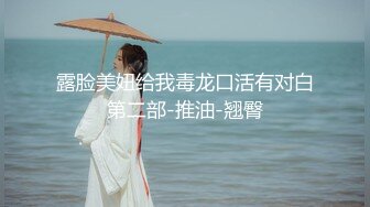 露脸美妞给我毒龙口活有对白第二部-推油-翘臀