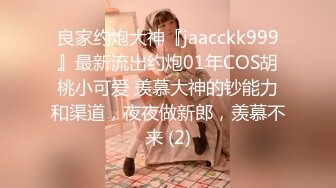 良家约炮大神『jaacckk999』最新流出约炮01年COS胡桃小可爱 羡慕大神的钞能力和渠道，夜夜做新郎，羡慕不来 (2)