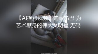 【AI换脸视频】迪丽热巴 为艺术献身的伟大女明星 无码 中