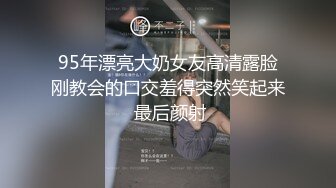 95年漂亮大奶女友高清露脸刚教会的口交羞得突然笑起来 最后颜射