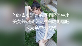 约炮青春活力的酒吧服务生小美女兼职援交天然白虎阴唇肥大无套中出内射