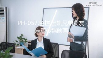 PH-057.色控.出轨兄弟女友.麻豆传媒映画