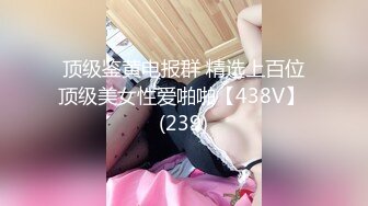 顶级鉴黄电报群 精选上百位顶级美女性爱啪啪【438V】 (239)