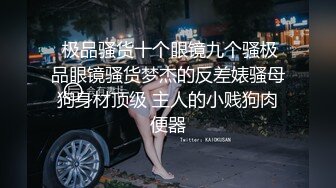  极品骚货十个眼镜九个骚极品眼镜骚货梦杰的反差婊骚母狗身材顶级 主人的小贱狗肉便器