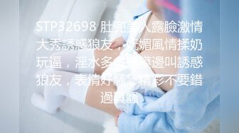 STP32698 肚兜美人露臉激情大秀誘惑狼友，妩媚風情揉奶玩逼，淫水多多邊摸邊叫誘惑狼友，表情好騷，精彩不要錯過真騷