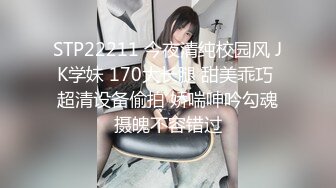 STP22211 今夜清纯校园风 JK学妹 170大长腿 甜美乖巧 超清设备偷拍 娇喘呻吟勾魂摄魄不容错过