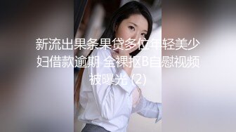 新流出果条果贷多位年轻美少妇借款逾期 全裸抠B自慰视频被曝光 (2)