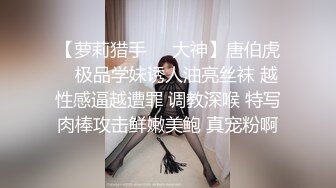 【萝莉猎手❤️大神】唐伯虎✿ 极品学妹诱人油亮丝袜 越性感逼越遭罪 调教深喉 特写肉棒攻击鲜嫩美鲍 真宠粉啊