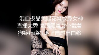 【看了必射】极品女神“李天艺”性爱视频泄密 ！漂亮女神功夫了得~十八般武艺样样精通!