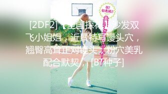 [2DF2]【全国探花】沙发双飞小姐姐，近景特写馒头穴，翘臀高耸正对镜头，粉穴美乳配合默契， [BT种子]