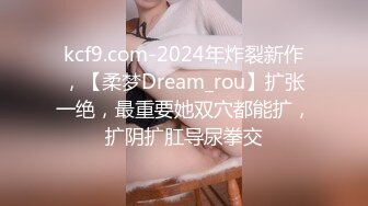 kcf9.com-2024年炸裂新作，【柔梦Dream_rou】扩张一绝，最重要她双穴都能扩，扩阴扩肛导尿拳交