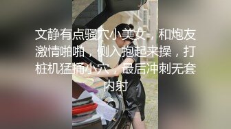   文静有点骚穴小美女，和炮友激情啪啪，侧入抱起来操，打桩机猛捅小穴，最后冲刺无套内射