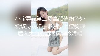 小宝寻花第二场高颜值粉色外套纹身萌妹子啪啪，上位骑乘后入大力抽插猛操呻吟娇喘