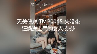 天美傳媒 TMP0045 失婚後狂操送上門的女人 莎莎