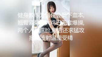 健身教练为留住会员下血本,翘臀紧菊被大鸡巴无套爆操,两个人都露脸,最后还求猛攻把精液射逼里受精