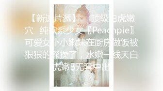 【新速片遞】  ✅顶级白虎嫩穴✅纯欲系少女〖Peachpie〗可爱女仆小嫩妹在厨房做饭被狠狠的深操了，水嫩一线天白虎嫩B无套中出