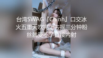 台湾SWAG『Chinh』口交冰火五重天吹完上去摇三分钟粉丝就受不了直接内射