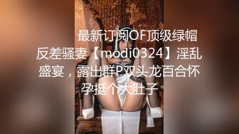 ⚫️⚫️最新订阅OF顶级绿帽反差骚妻【modi0324】淫乱盛宴，露出群P双头龙百合怀孕挺个大肚子