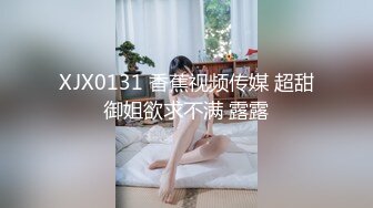 XJX0131 香蕉视频传媒 超甜御姐欲求不满 露露