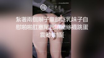 紮著兩個辮子童顔巨乳妹子自慰啪啪肛塞尾巴項圈絲襪跳蛋震動抽插[