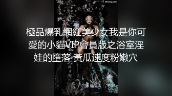 極品爆乳網紅美少女我是你可愛的小貓VIP會員版之浴室淫娃的墮落 黃瓜速度粉嫩穴