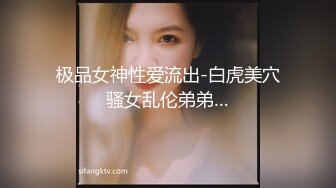 极品女神性爱流出-白虎美穴骚女乱伦弟弟…