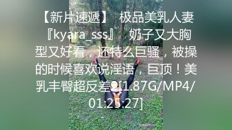 【新片速遞】  极品美乳人妻『kyara_sss』✅奶子又大胸型又好看，还特么巨骚，被操的时候喜欢说淫语，巨顶！美乳丰臀超反差2[1.87G/MP4/01:25:27]