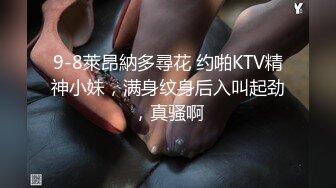 9-8萊昂納多尋花 约啪KTV精神小妹，满身纹身后入叫起劲，真骚啊