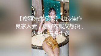 【瘦猴先生探花】泡良佳作 良家人妻，穿好衣服又想搞，内射小逼逼水多