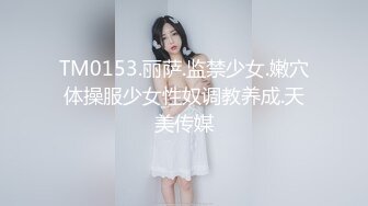 TM0153.丽萨.监禁少女.嫩穴体操服少女性奴调教养成.天美传媒