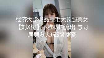 经济大学极品重毛大长腿美女【刘X桐】不雅私拍流出 与同居男友大玩SM性爱