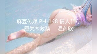 麻豆传媒 PH-148 情人节专属失恋救赎❤️温芮欣