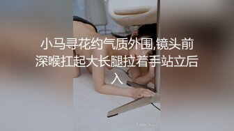 小马寻花约气质外围,镜头前深喉扛起大长腿拉着手站立后入