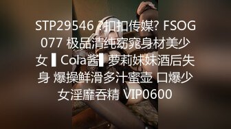 STP29546 ?扣扣传媒? FSOG077 极品清纯窈窕身材美少女 ▌Cola酱▌萝莉妹妹酒后失身 爆操鲜滑多汁蜜壶 口爆少女淫靡吞精 VIP0600