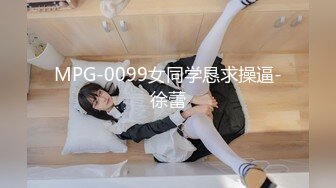 MPG-0099女同学恳求操逼-徐蕾