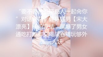 “要不要爸爸带别人一起肏你”对话淫荡，健身猛男【宋大漂亮】私拍完结，屌爆了男女通吃打炮脚交喝尿吞精玩够外围玩人妖