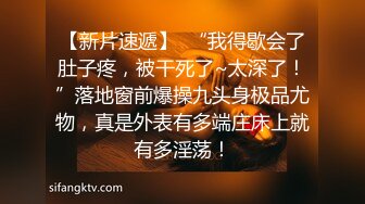 【新片速遞】  “我得歇会了肚子疼，被干死了~太深了！”落地窗前爆操九头身极品尤物，真是外表有多端庄床上就有多淫荡！