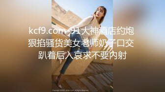 约操肉感外围骚女，推到埋头舔骚逼，怼着肥穴一顿操，大肥臀往下猛砸