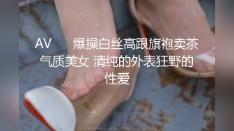 AV❤️ 爆操白丝高跟旗袍卖茶气质美女 清纯的外表狂野的性爱