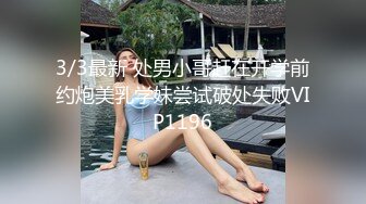 3/3最新 处男小哥赶在开学前约炮美乳学妹尝试破处失败VIP1196