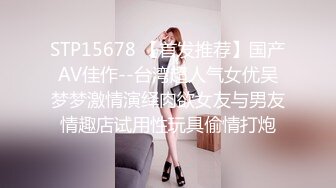 STP15678 【首发推荐】国产AV佳作--台湾超人气女优吴梦梦激情演绎肉欲女友与男友情趣店试用性玩具偷情打炮