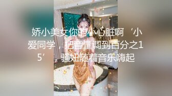 【新片速遞】【极品豪乳❤️丰臀女神】调教玩操极品38D爆乳00后小母狗 爆操豪乳乱颤 多姿势抽操丰臀女神 高清720P原版无水印 