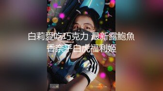 白莉愛吃巧克力 最新露鮑魚香奈乎白虎福利姬