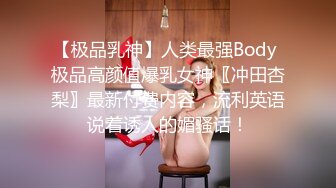 【极品乳神】人类最强Body 极品高颜值爆乳女神〖冲田杏梨〗最新付费内容，流利英语说着诱人的媚骚话！