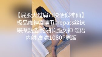 【屁股大过肩??快活似神仙】极品啪神高清Timepass丝袜爆操甄选 约啪长腿女神 淫语内射 高清1080P原版