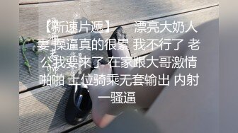 【新速片遞】     漂亮大奶人妻 操逼真的很累 我不行了 老公我要来了 在家跟大哥激情啪啪 上位骑乘无套输出 内射一骚逼 